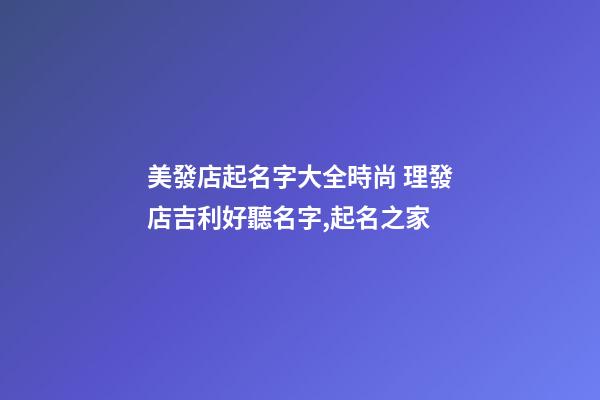 美發店起名字大全時尚 理發店吉利好聽名字,起名之家-第1張-店鋪起名-玄機派